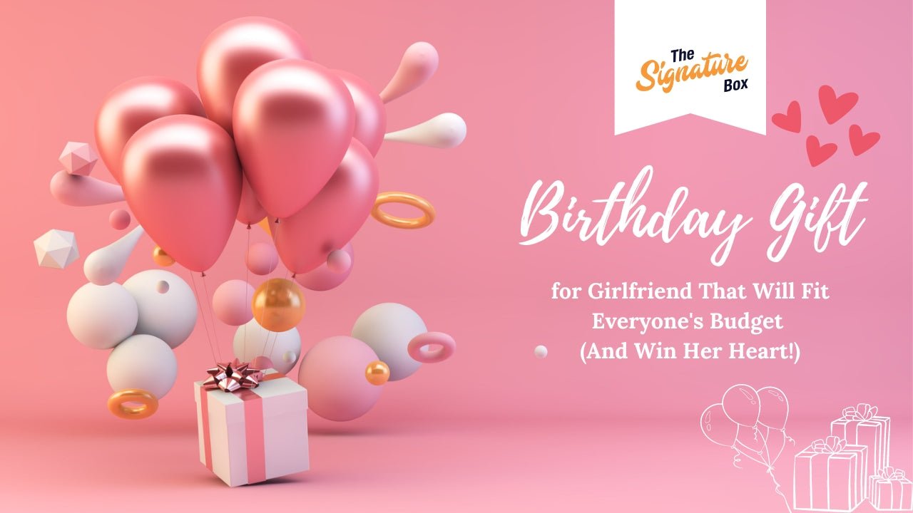 Birthday Gifts for Girlfriend That Will Fit Everyone's Budget (And Win Her Heart!) - The Signature Box